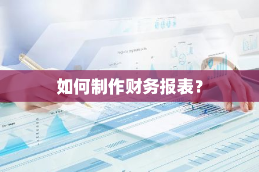 如何制作财务报表？