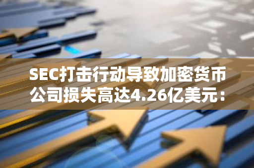 SEC打击行动导致加密货币公司损失高达4.26亿美元：一场金融风暴的深度剖析