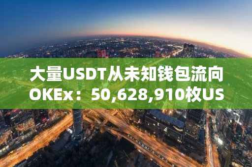 大量USDT从未知钱包流向OKEx：50,628,910枚USDT的神秘转移引发市场关注