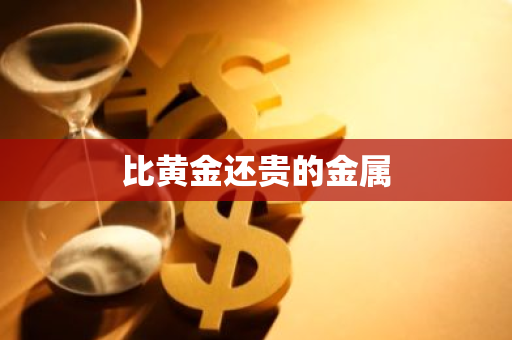 比黄金还贵的金属