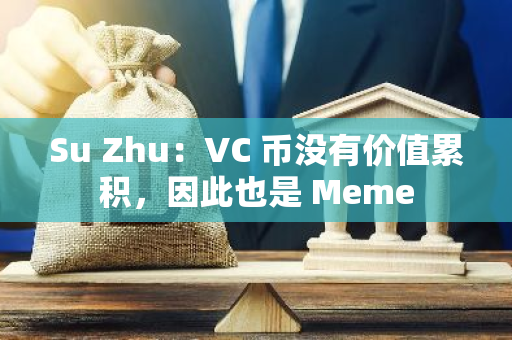 Su Zhu：VC 币没有价值累积，因此也是 Meme