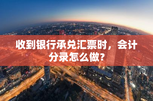 收到银行承兑汇票时，会计分录怎么做？