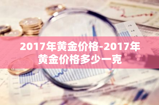 2017年黄金价格-2017年黄金价格多少一克