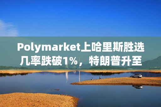 Polymarket上哈里斯胜选几率跌破1%，特朗普升至99%