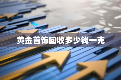 黄金首饰回收多少钱一克