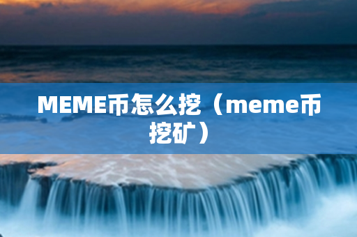 MEME币怎么挖（meme币挖矿）