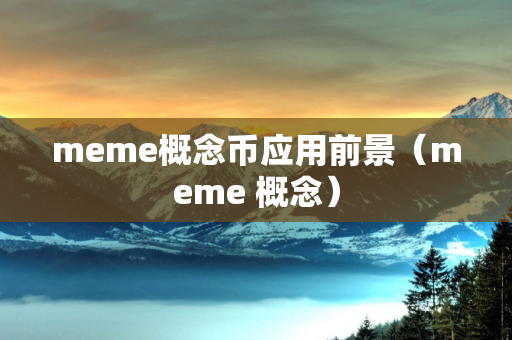 meme概念币应用前景（meme 概念）