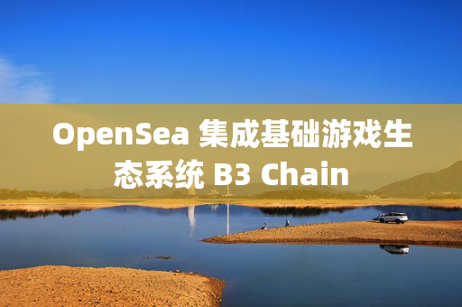 OpenSea 集成基础游戏生态系统 B3 Chain