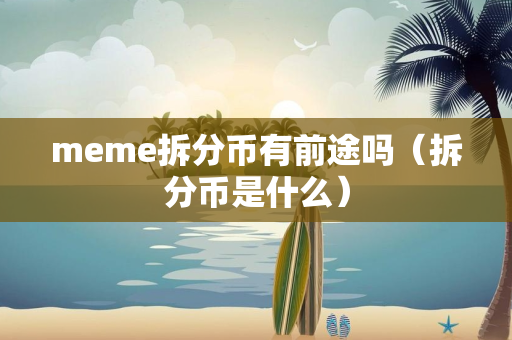 meme拆分币有前途吗（拆分币是什么）