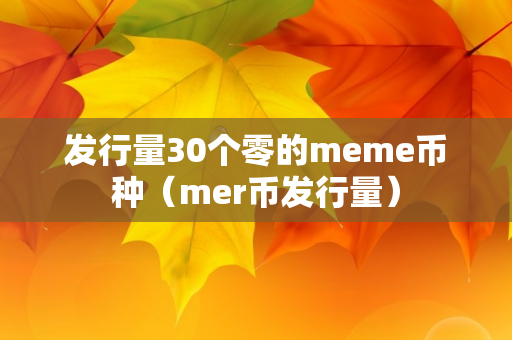 发行量30个零的meme币种（mer币发行量）