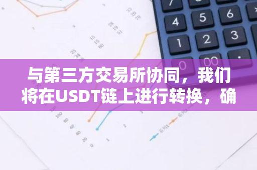 与第三方交易所协同，我们将在USDT链上进行转换，确保总供应量恒定不变