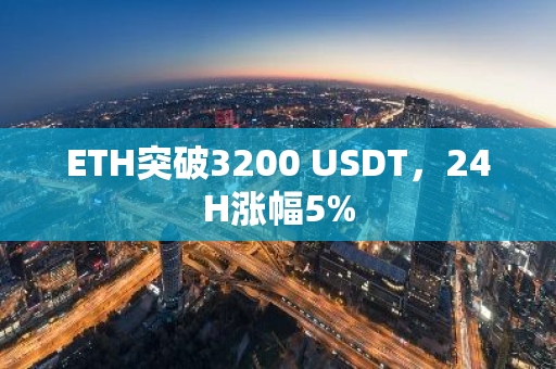 ETH突破3200 USDT，24H涨幅5%