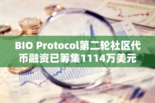 BIO Protocol第二轮社区代币融资已筹集1114万美元