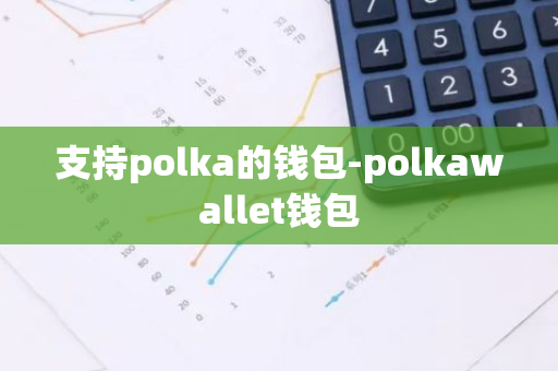 支持polka的钱包-polkawallet钱包