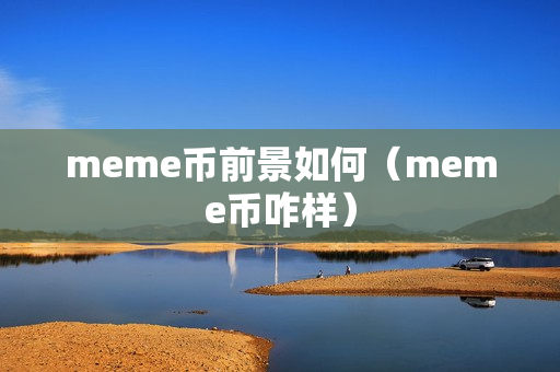 meme币前景如何（meme币咋样）