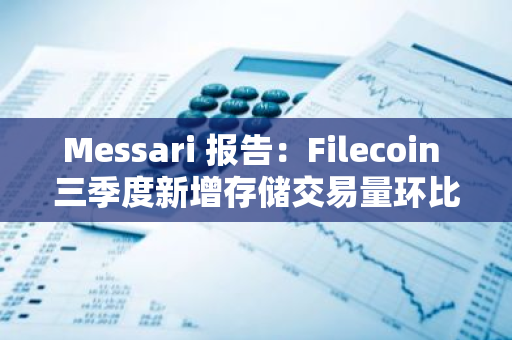 Messari 报告：Filecoin 三季度新增存储交易量环比增长 16%，存储利用率提升至近 30%