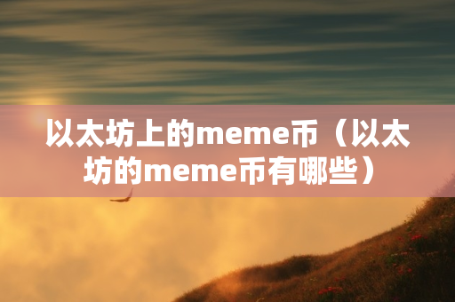 以太坊上的meme币（以太坊的meme币有哪些）