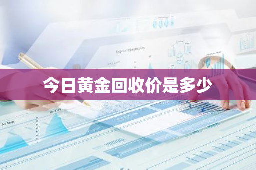 今日黄金回收价是多少