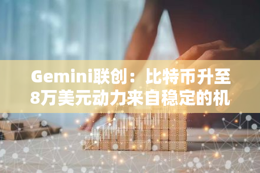 Gemini联创：比特币升至8万美元动力来自稳定的机构ETF需求，而非散户FOMO