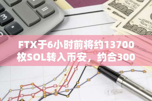 FTX于6小时前将约13700枚SOL转入币安，约合300万美元