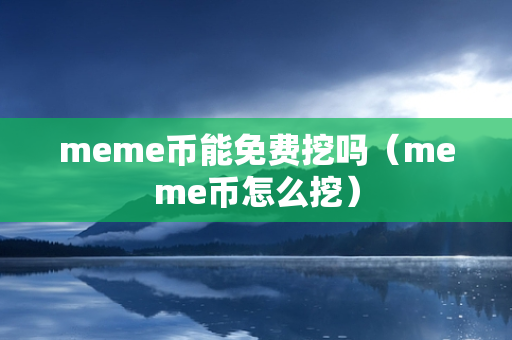 meme币能免费挖吗（meme币怎么挖）