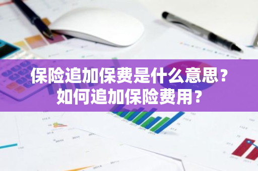 保险追加保费是什么意思？如何追加保险费用？