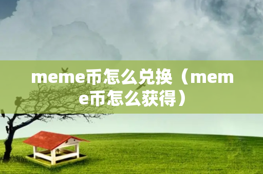 meme币怎么兑换（meme币怎么获得）