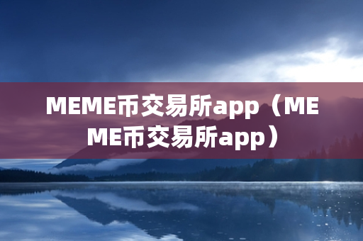 MEME币交易所app（MEME币交易所app）