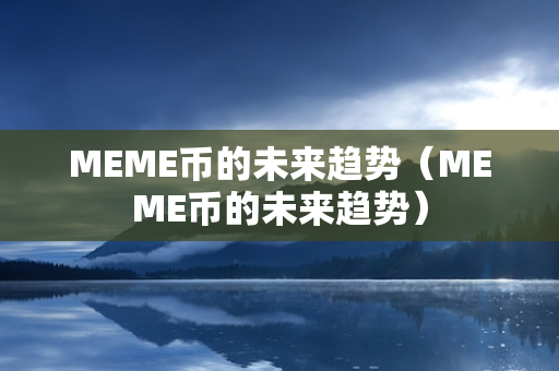 MEME币的未来趋势（MEME币的未来趋势）