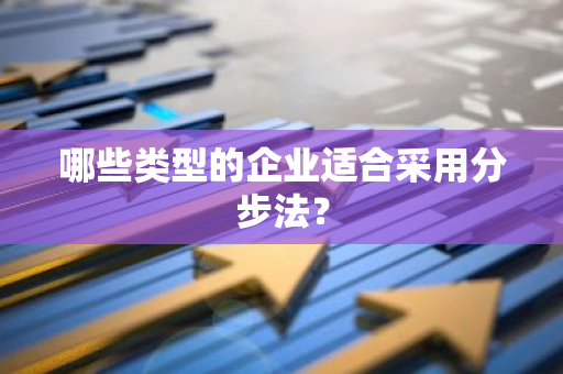 哪些类型的企业适合采用分步法？