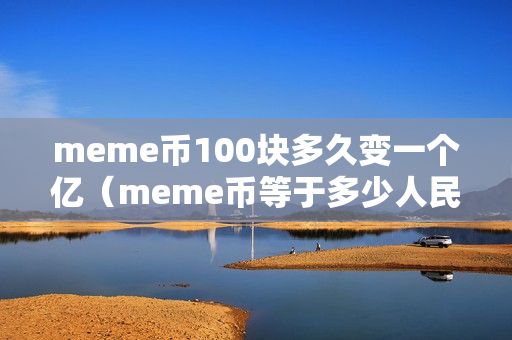 meme币100块多久变一个亿（meme币等于多少人民币）