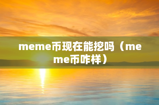 meme币现在能挖吗（meme币咋样）