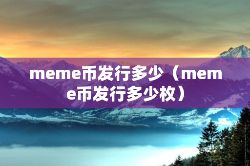 meme币发行多少（meme币发行多少枚）