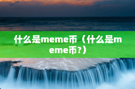 什么是meme币（什么是meme币?）