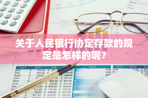 关于人民银行协定存款的规定是怎样的呢？