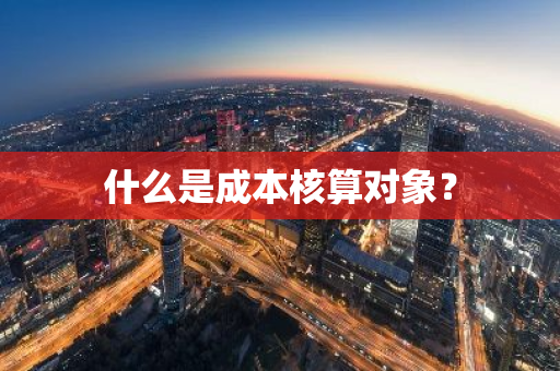 什么是成本核算对象？