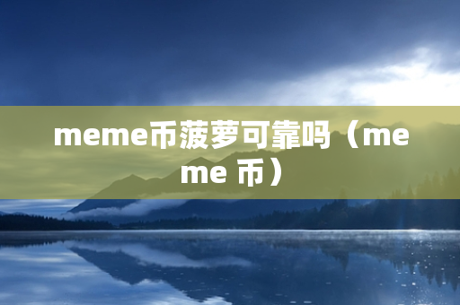 meme币菠萝可靠吗（meme 币）