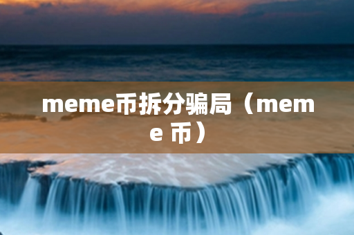 meme币拆分骗局（meme 币）