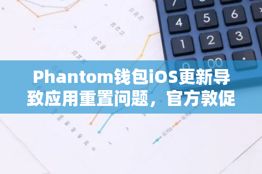 Phantom钱包iOS更新导致应用重置问题，官方敦促用户备份恢复短语