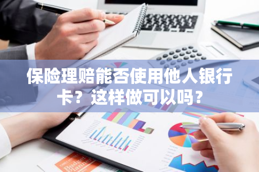 保险理赔能否使用他人银行卡？这样做可以吗？