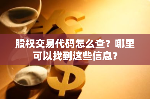 股权交易代码怎么查？哪里可以找到这些信息？