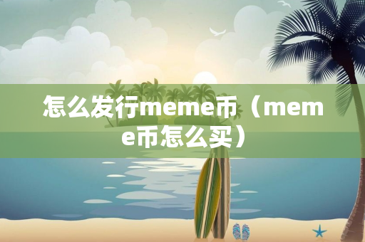 怎么发行meme币（meme币怎么买）