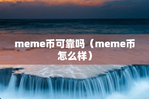 meme币可靠吗（meme币怎么样）