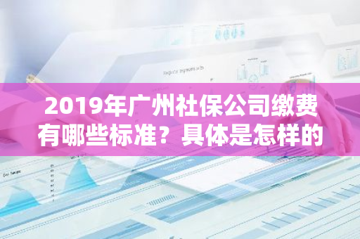 2019年广州社保公司缴费有哪些标准？具体是怎样的呢？