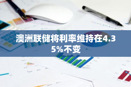 澳洲联储将利率维持在4.35%不变