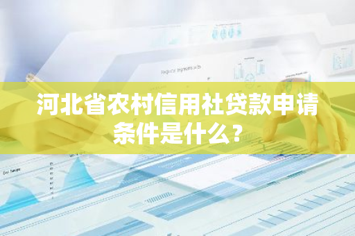 河北省农村信用社贷款申请条件是什么？