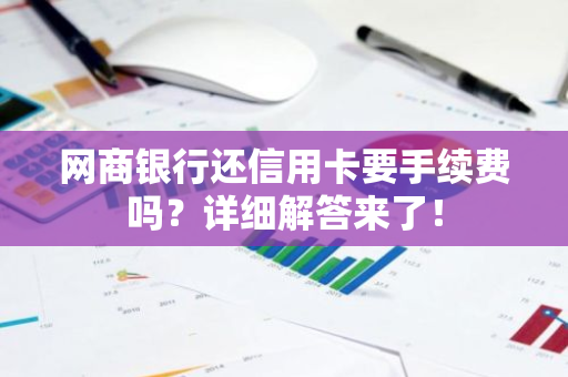 网商银行还信用卡要手续费吗？详细解答来了！