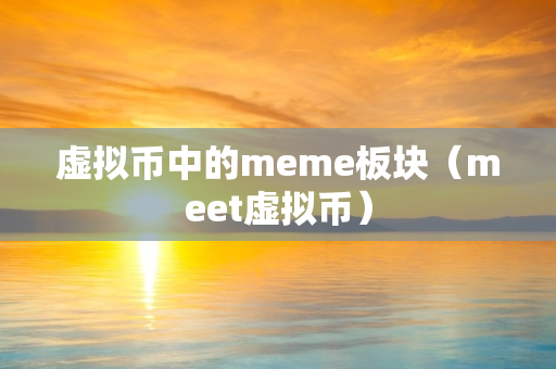 虚拟币中的meme板块（meet虚拟币）