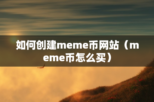 如何创建meme币网站（meme币怎么买）