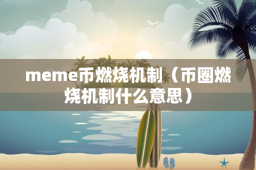 meme币燃烧机制（币圈燃烧机制什么意思）